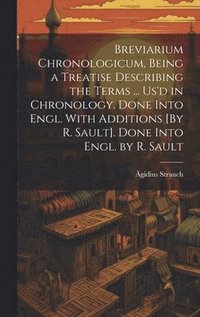 bokomslag Breviarium Chronologicum, Being a Treatise Describing the Terms ... Us'd in Chronology. Done Into Engl. With Additions [By R. Sault]. Done Into Engl. by R. Sault