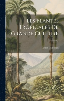 Les Plantes Tropicales De Grande Culture; Volume 1 1