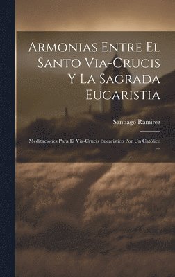 Santiago Ramírez - Armonias Entre El Santo Via-Crucis Y La Sagrada Eucaristia, Inbunden