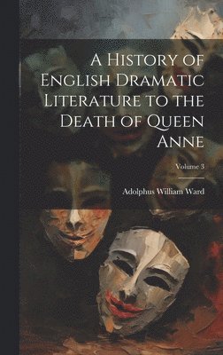 Adolphus William Ward - History of English Dramatic Literature to the Death of Queen Anne; Volume 3, Inbunden
