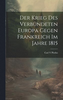 Carl V Plotho - Krieg des verbündeten Europa gegen Frankreich im Jahre 1815, Inbunden