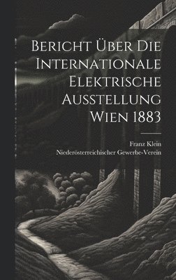 Bericht ber Die Internationale Elektrische Ausstellung Wien 1883 1