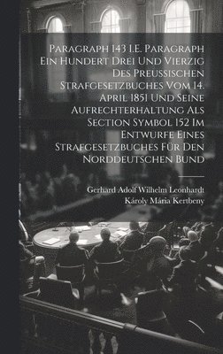 Károly Mária Kertbeny, Gerhard Adolf Wilhelm Leonhardt - Paragraph 143 I.E. Paragraph Ein Hundert Drei Und Vierzig Des Preussischen Strafgesetzbuches Vom 14. April 1851 Und Seine Aufrechterhaltung Als Section Symbol 152 Im Entwurfe Eines Strafgesetzbuches Für Den Norddeutschen Bund, Inbunden