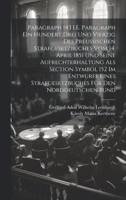 Paragraph 143 I.E. Paragraph Ein Hundert Drei Und Vierzig Des Preussischen Strafgesetzbuches Vom 14. April 1851 Und Seine Aufrechterhaltung Als Section Symbol 152 Im Entwurfe Eines Strafgesetzbuches 1