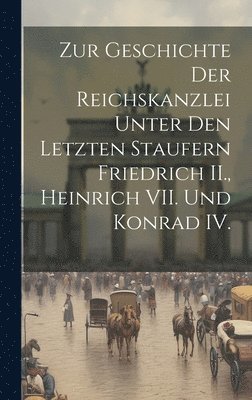 bokomslag Zur Geschichte der Reichskanzlei unter den letzten Staufern Friedrich II., Heinrich VII. und Konrad IV.