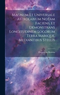 bokomslag Magnum Et Universale Astrolabium Notam Faciens, Et Demonstrans Longitudinem Locorum Terra Marique, Mediantibus Stellis