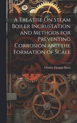 bokomslag A Treatise On Steam Boiler Incrustation and Methods for Preventing Corrosion and the Formation of Scale