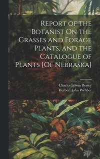 bokomslag Report of the Botanist On the Grasses and Forage Plants, and the Catalogue of Plants [Of Nebraska]