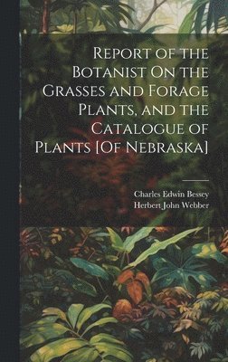 bokomslag Report of the Botanist On the Grasses and Forage Plants, and the Catalogue of Plants [Of Nebraska]