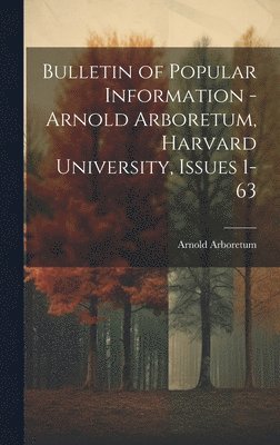 Arnold Arboretum - Bulletin of Popular Information - Arnold Arboretum, Harvard University, Issues 1-63, Inbunden