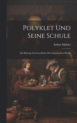 Arthur Mahler - Polyklet Und Seine Schule, Inbunden