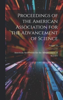 American Association for the Advancem - Proceedings of the American Association for the Advancement of Science; Volume 19, Inbunden
