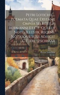 bokomslag Petri Lotichii ... Poemata Quae Exstant Omnia Selectis P. Burmanni Et C.F. Quellii Notis Illustr. Recens. Notasque Suas Adiecit C.T. Kretzschmar