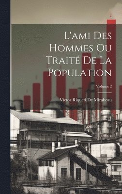 Victor Riqueti De Mirabeau - L'ami Des Hommes Ou Traité De La Population; Volume 2, Inbunden
