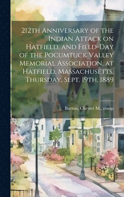 212th Anniversary of the Indian Attack on Hatfield, and Field-day of the Pocumtuck Valley Memorial Association, at Hatfield, Massachusetts, Thursday, Sept. 19th, 1889 1