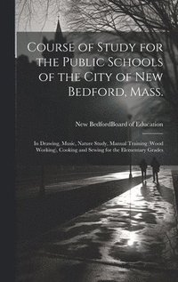 bokomslag Course of Study for the Public Schools of the City of New Bedford, Mass.