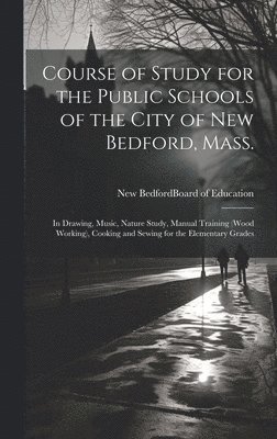 bokomslag Course of Study for the Public Schools of the City of New Bedford, Mass.