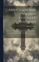 Arius Slain and Socinus Mortally Wounded 1