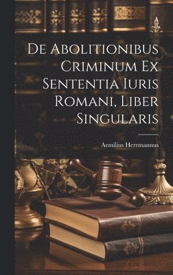 bokomslag De Abolitionibus Criminum Ex Sententia Iuris Romani, Liber Singularis