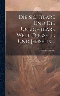 bokomslag Die Sichtbare Und Die Unsichtbare Welt, Diesseits Und Jenseits ...