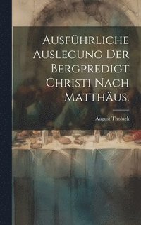 bokomslag Ausfhrliche Auslegung der Bergpredigt Christi nach Matthus.