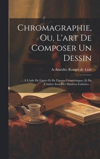 bokomslag Chromagraphie, ou, L'art de composer un dessin