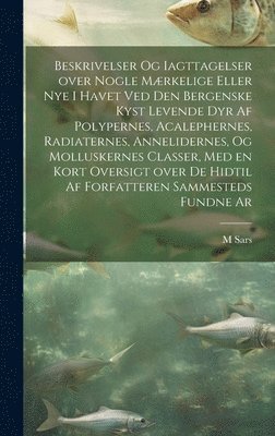 bokomslag Beskrivelser og iagttagelser over nogle mrkelige eller nye i havet ved den bergenske kyst levende dyr af polypernes, acalephernes, radiaternes, annelidernes, og molluskernes classer, med en kort