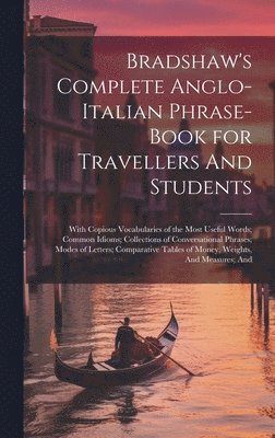 bokomslag Bradshaw's Complete Anglo-Italian Phrase-book for Travellers And Students; With Copious Vocabularies of the Most Useful Words; Common Idioms; Collections of Conversational Phrases; Modes of Letters;