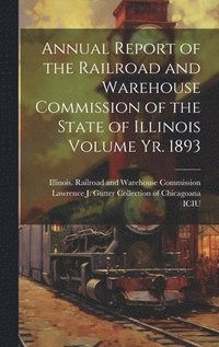 bokomslag Annual Report of the Railroad and Warehouse Commission of the State of Illinois Volume yr. 1893