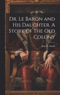 bokomslag Dr. Le Baron and his Daughter. A Story of the old Colony