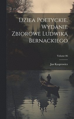 bokomslag Dziea poetyckie. Wydanie zbiorowe Ludwika Bernackiego; Volume 06