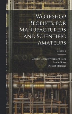 bokomslag Workshop Receipts, for Manufacturers and Scientific Amateurs; Volume 2