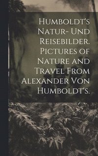 bokomslag Humboldt's Natur- und Reisebilder. Pictures of Nature and Travel from Alexander von Humboldt's.