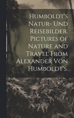 Humboldt's Natur- und Reisebilder. Pictures of Nature and Travel from Alexander von Humboldt's. 1