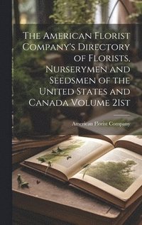 bokomslag The American Florist Company's Directory of Florists, Nurserymen and Seedsmen of the United States and Canada Volume 21st; Edition 1913