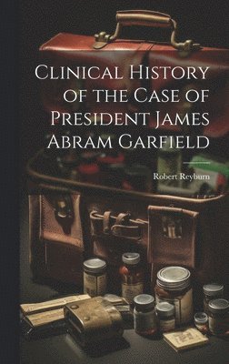 bokomslag Clinical History of the Case of President James Abram Garfield