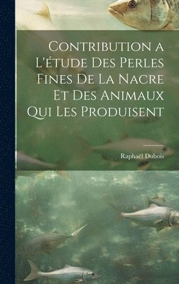 bokomslag Contribution a l'tude des perles fines de la nacre et des animaux qui les produisent