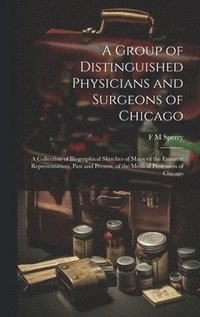 bokomslag A Group of Distinguished Physicians and Surgeons of Chicago; a Collection of Biographical Sketches of Many of the Eminent Representatives, Past and Present, of the Medical Profession of Chicago