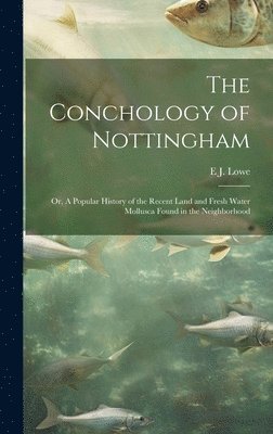 bokomslag The Conchology of Nottingham; or, A Popular History of the Recent Land and Fresh Water Mollusca Found in the Neighborhood