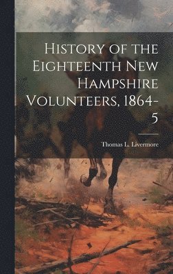 bokomslag History of the Eighteenth New Hampshire Volunteers, 1864-5