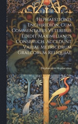 Hephaestionis Enchiridion, cum commentariis veteribus edidit Maximilianus Consbruch. Accedunt variae metricorum graecorum reliquiae 1