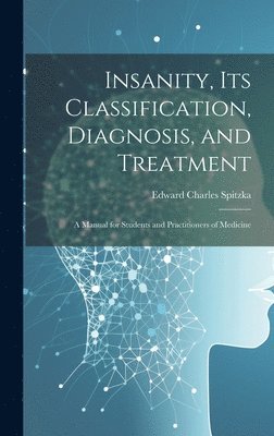 Edward Charles Spitzka - Insanity, its Classification, Diagnosis, and Treatment; a Manual for Students and Practitioners of Medicine, Inbunden