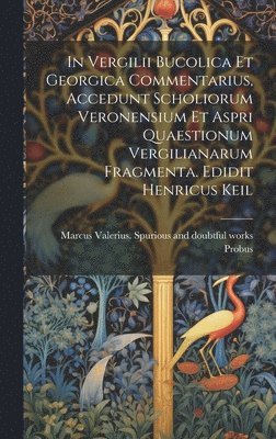 Marcus Valerius Spurious and Probus - In Vergilii Bucolica et Georgica commentarius, accedunt scholiorum Veronensium et aspri quaestionum Vergilianarum fragmenta. Edidit Henricus Keil, Inbunden