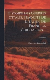 bokomslag Histoire des guerres d'Italie, traduite de l'italien de Francios Guichardin. -; Volume 2