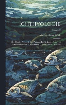 Ichthyologie; ou, Histoire naturelle des poissons. En six parties avec 216 planches dessines et enlumines d'aprs nature .. Volume; Volume 2 1