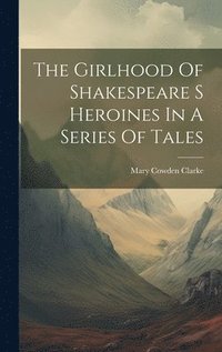 bokomslag The Girlhood Of Shakespeare S Heroines In A Series Of Tales