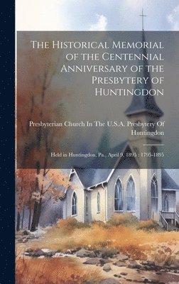 The Historical Memorial of the Centennial Anniversary of the Presbytery of Huntingdon 1