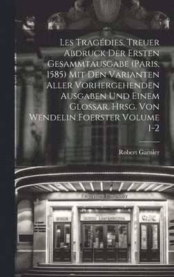 Robert Garnier - Les tragédies. Treuer Abdruck der ersten Gesammtausgabe (Paris, 1585) mit den Varianten aller vorhergehenden Ausgaben und einem Glossar. Hrsg. von Wendelin Foerster Volume 1-2, Inbunden