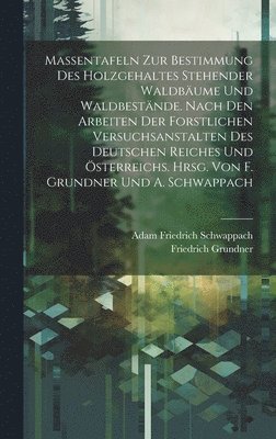 Massentafeln zur Bestimmung des Holzgehaltes stehender Waldbäume und Waldbestände. Nach den Arbeiten der forstlichen Versuchsanstalten des Deutschen Reiches und Österreichs. Hrsg. von F. Grundner und A. Schwappach