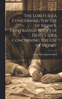 bokomslag The Lord's Idea Concerning the use of Money, Contrasted With the Devil's Idea Concerning the use of Money